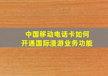 中国移动电话卡如何开通国际漫游业务功能