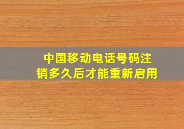 中国移动电话号码注销多久后才能重新启用