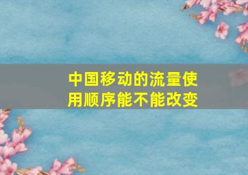 中国移动的流量使用顺序能不能改变