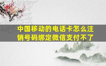 中国移动的电话卡怎么注销号码绑定微信支付不了