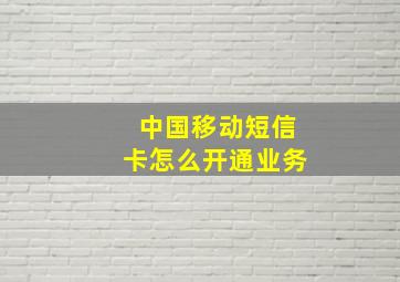 中国移动短信卡怎么开通业务