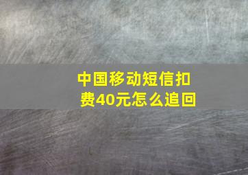 中国移动短信扣费40元怎么追回