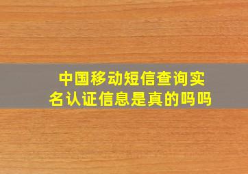 中国移动短信查询实名认证信息是真的吗吗