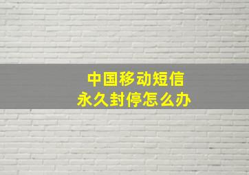 中国移动短信永久封停怎么办