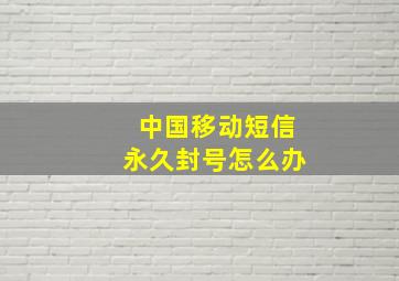 中国移动短信永久封号怎么办