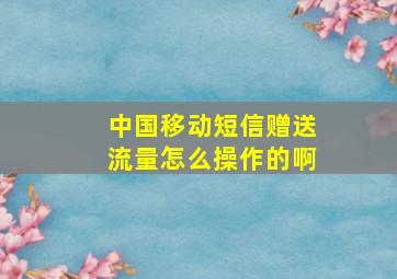 中国移动短信赠送流量怎么操作的啊