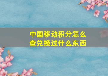 中国移动积分怎么查兑换过什么东西