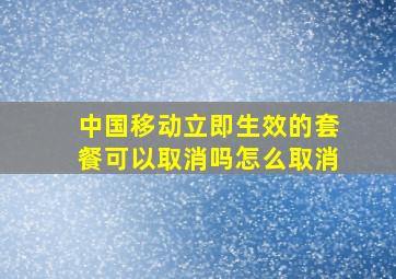 中国移动立即生效的套餐可以取消吗怎么取消