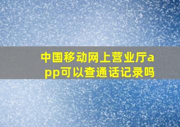 中国移动网上营业厅app可以查通话记录吗