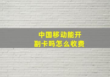 中国移动能开副卡吗怎么收费