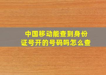 中国移动能查到身份证号开的号码吗怎么查