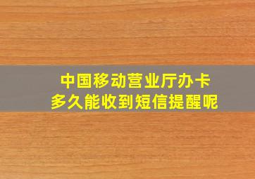 中国移动营业厅办卡多久能收到短信提醒呢