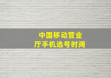 中国移动营业厅手机选号时间