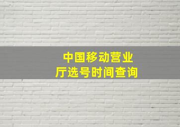 中国移动营业厅选号时间查询