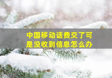 中国移动话费交了可是没收到信息怎么办