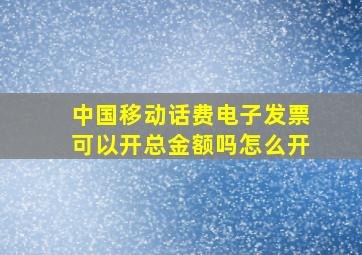 中国移动话费电子发票可以开总金额吗怎么开