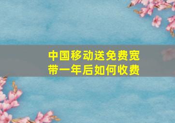 中国移动送免费宽带一年后如何收费