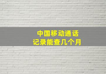 中国移动通话记录能查几个月