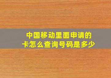 中国移动里面申请的卡怎么查询号码是多少