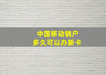 中国移动销户多久可以办新卡