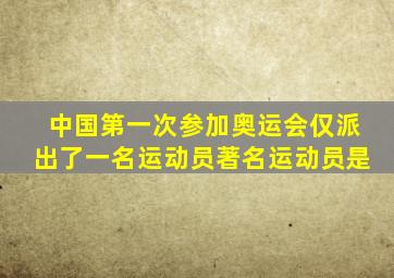 中国第一次参加奥运会仅派出了一名运动员著名运动员是