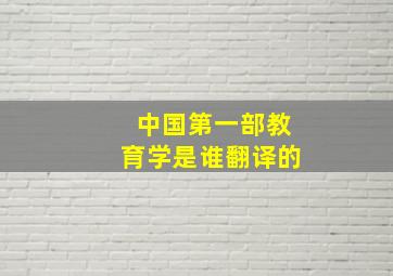 中国第一部教育学是谁翻译的