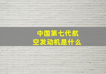 中国第七代航空发动机是什么