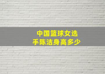 中国篮球女选手陈洁身高多少