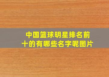 中国篮球明星排名前十的有哪些名字呢图片