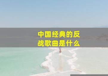 中国经典的反战歌曲是什么