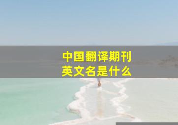 中国翻译期刊英文名是什么