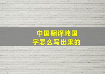 中国翻译韩国字怎么写出来的