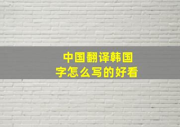 中国翻译韩国字怎么写的好看