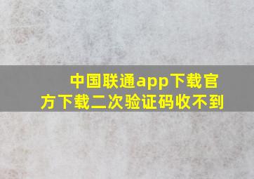 中国联通app下载官方下载二次验证码收不到