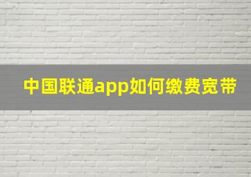 中国联通app如何缴费宽带