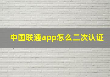 中国联通app怎么二次认证