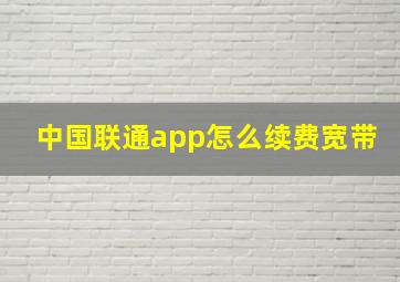 中国联通app怎么续费宽带