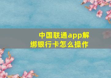 中国联通app解绑银行卡怎么操作