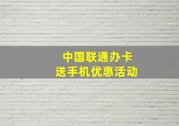 中国联通办卡送手机优惠活动