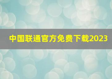 中国联通官方免费下载2023