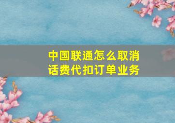 中国联通怎么取消话费代扣订单业务