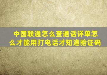 中国联通怎么查通话详单怎么才能用打电话才知道验证码