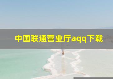 中国联通营业厅aqq下载