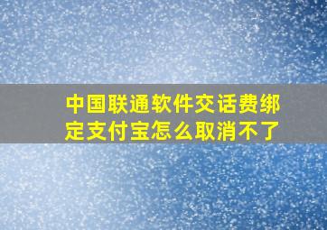 中国联通软件交话费绑定支付宝怎么取消不了