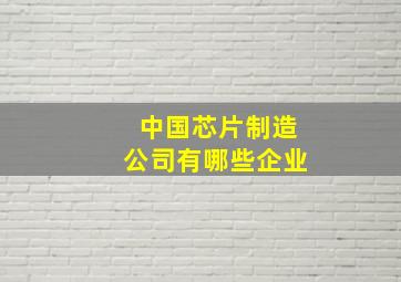 中国芯片制造公司有哪些企业