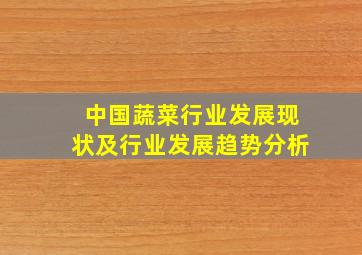 中国蔬菜行业发展现状及行业发展趋势分析