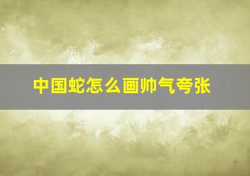 中国蛇怎么画帅气夸张