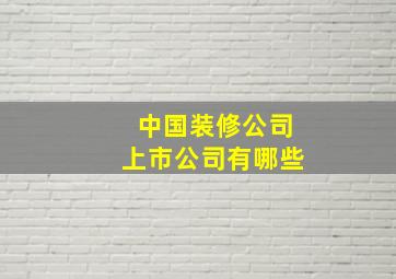 中国装修公司上市公司有哪些