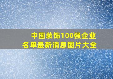 中国装饰100强企业名单最新消息图片大全