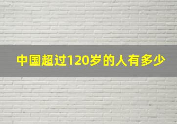 中国超过120岁的人有多少